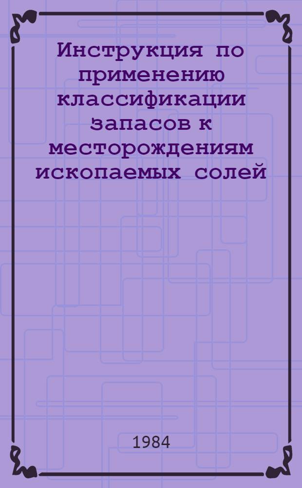 Инструкция по применению классификации запасов к месторождениям ископаемых солей : Утв. ГКЗ СССР 31.12.82