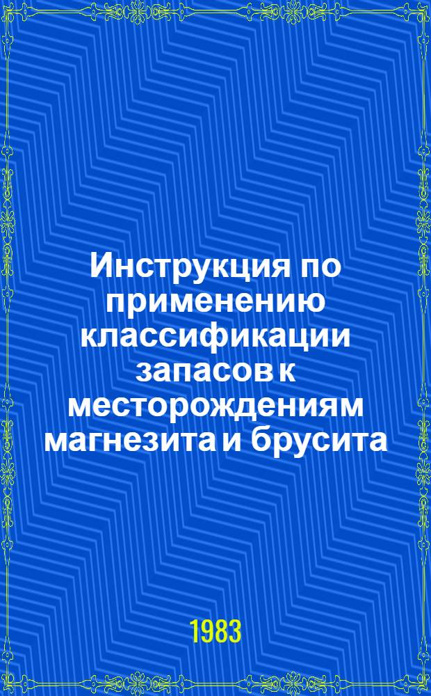 Инструкция по применению классификации запасов к месторождениям магнезита и брусита : Утв. ГКЗ СССР (Гос. комис. по запасам полез. ископаемых) 29.09.82