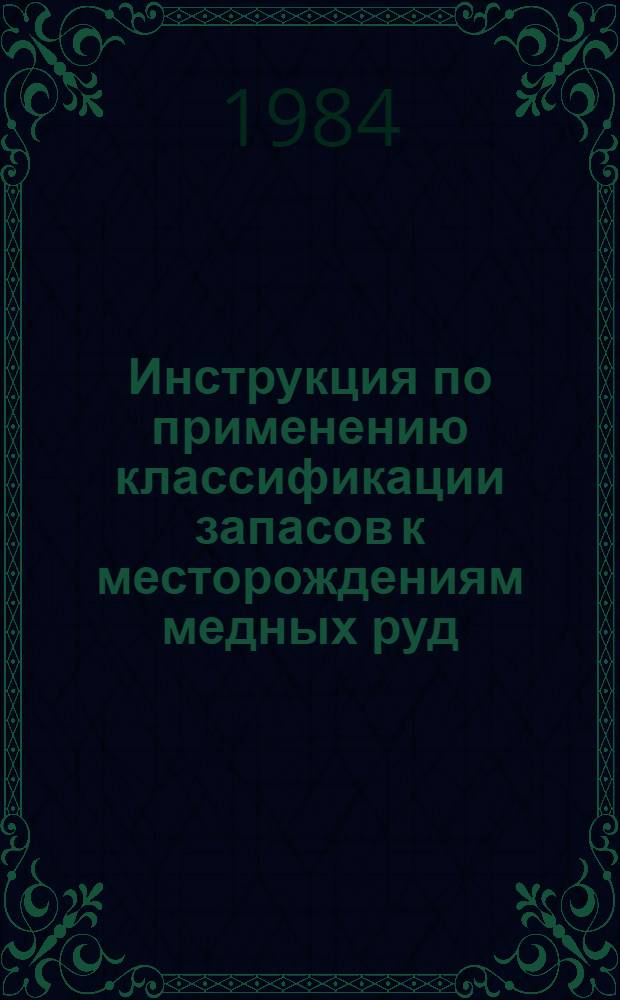 Инструкция по применению классификации запасов к месторождениям медных руд : Утв. ГКЗ СССР (Гос. комис. по запасам полез. ископаемых) 17.08.82