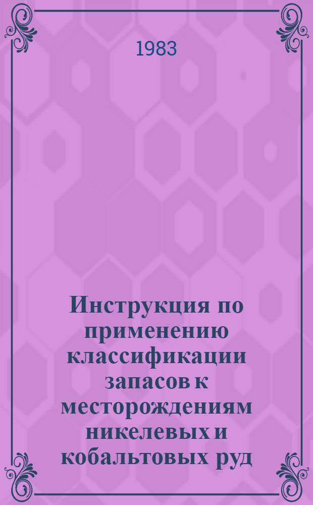 Инструкция по применению классификации запасов к месторождениям никелевых и кобальтовых руд : Утв. ГКЗ СССР (Гос. комис. по запасам полез. ископаемых) 30.12.82