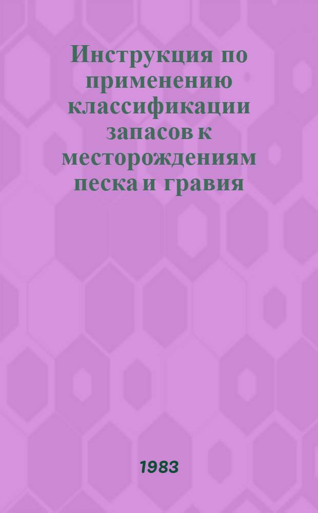 Инструкция по применению классификации запасов к месторождениям песка и гравия : Утв. ГКЗ СССР 20.08.82 г.