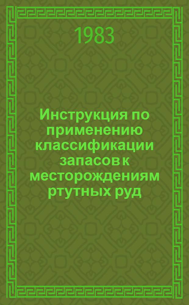 Инструкция по применению классификации запасов к месторождениям ртутных руд : Утв. ГКЗ СССР (Гос. комис. по запасам полез. ископаемых) 18.02.83