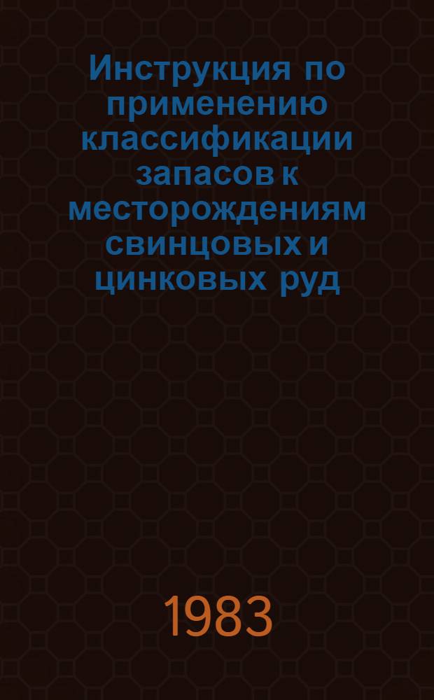 Инструкция по применению классификации запасов к месторождениям свинцовых и цинковых руд : Утв. ГКЗ СССР (Гос. комис. по запасам полез. ископаемых) 29.09.82