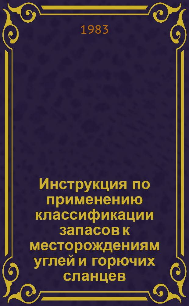 Инструкция по применению классификации запасов к месторождениям углей и горючих сланцев : Утв. ГКЗ СССР (Гос. комис. по запасам полез. ископаемых) 20.08.82