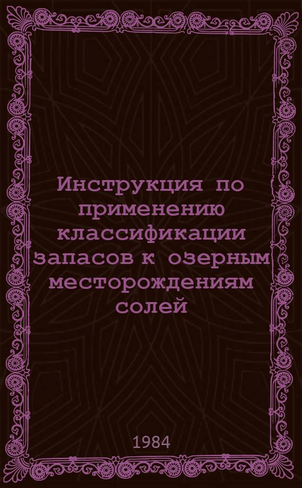 Инструкция по применению классификации запасов к озерным месторождениям солей : Утв. Гос. комис. по запасам полез. ископаемых при Совете Министров СССР 30.06.83