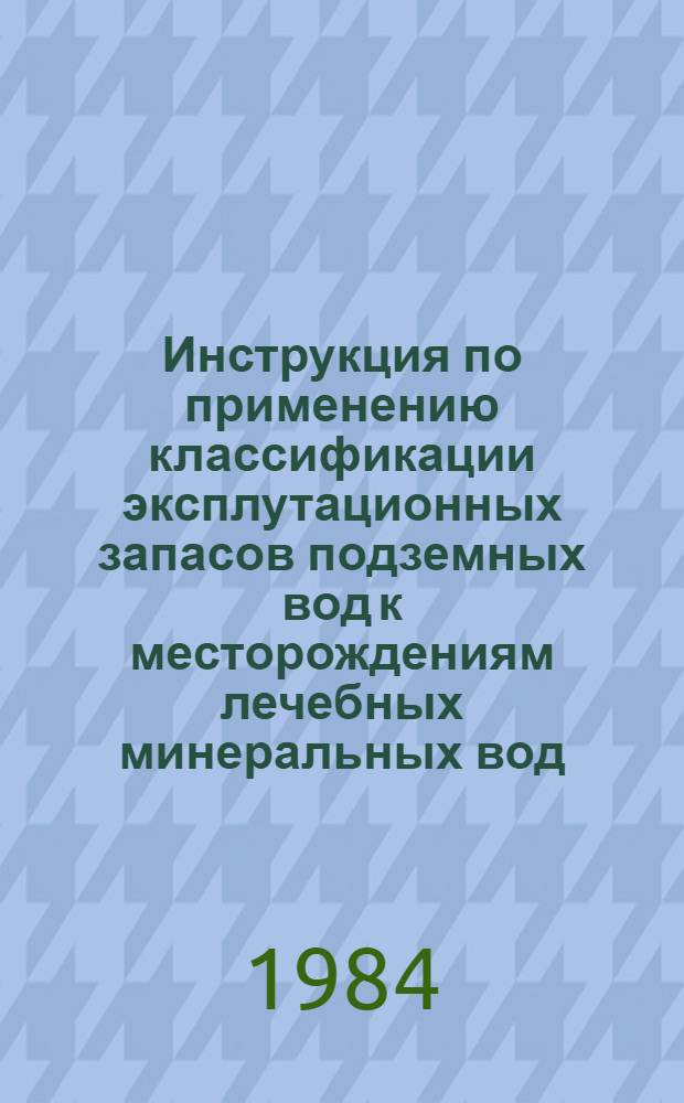Инструкция по применению классификации эксплутационных запасов подземных вод к месторождениям лечебных минеральных вод : Утв. ГКЗ (Гос. комис. по запасам полез. ископаемых при Совете Министров) 06.06.84