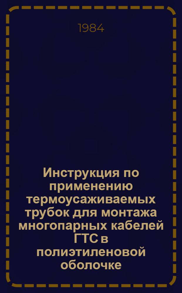 Инструкция по применению термоусаживаемых трубок для монтажа многопарных кабелей ГТС в полиэтиленовой оболочке : Утв. Главсвязьстроем М-ва связи СССР 29.12.83