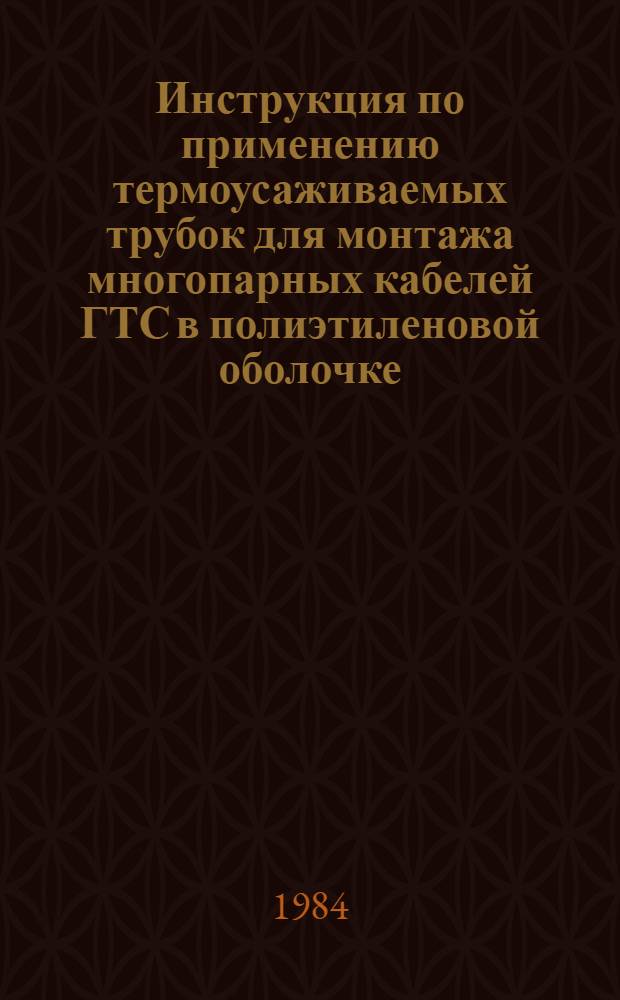 Инструкция по применению термоусаживаемых трубок для монтажа многопарных кабелей ГТС в полиэтиленовой оболочке : Утв. Главсвязьстроем М-ва связи СССР 29.12.83