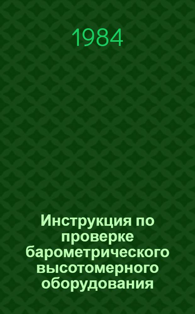 Инструкция по проверке барометрического высотомерного оборудования : (Межведомственная) : Утв. М-вом гражд. авиации и др. 26.07.83