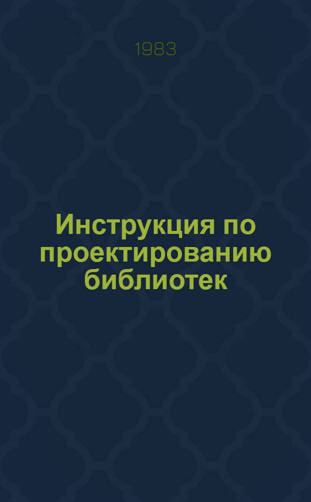 Инструкция по проектированию библиотек : СН 548.82 : Изд. офиц. : Срок введ. в действие 01.01.83 : Взамен ВСН 17-73 : Утв. Гос. ком. по гражд. стр-ву и архитектуре 26.02.82