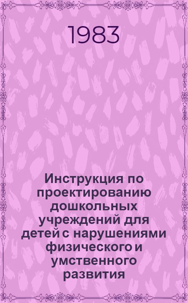 Инструкция по проектированию дошкольных учреждений для детей с нарушениями физического и умственного развития : СН 540-81 : Изд. офиц. : Утв. Гос. ком. по гражд. стр-ву и архитектуре при Госстрое СССР 31.12.81