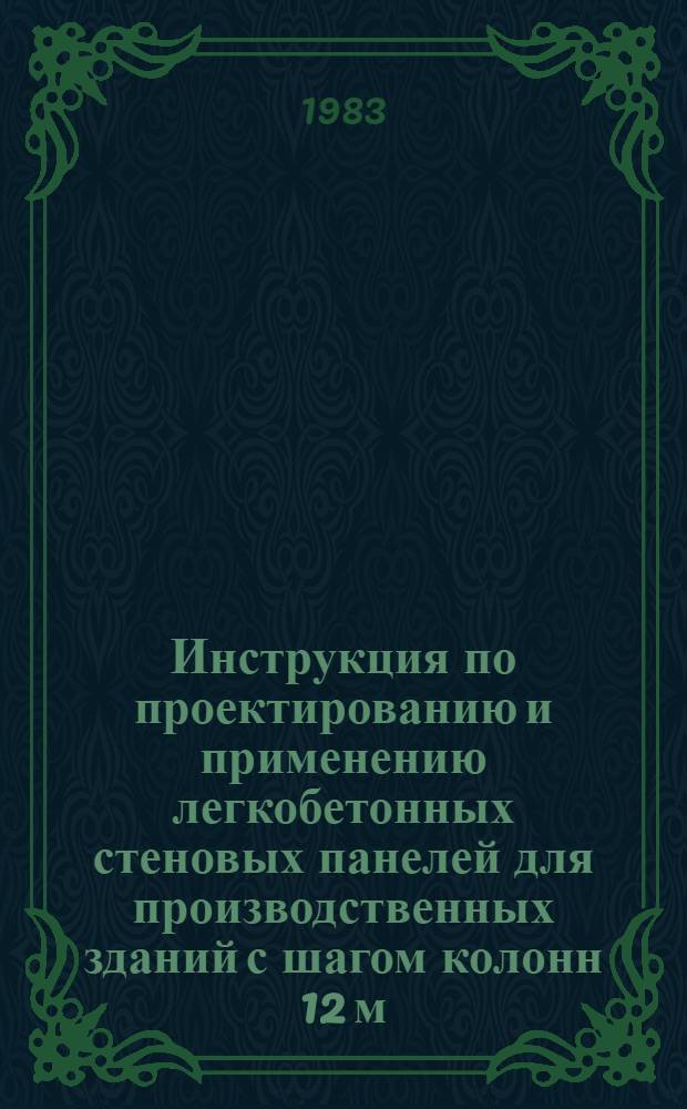 Инструкция по проектированию и применению легкобетонных стеновых панелей для производственных зданий с шагом колонн 12 м : РСН 285-83 / Госстрой УССР : Взамен РСН 285-76 : Срок введ. в действие 01.01.84