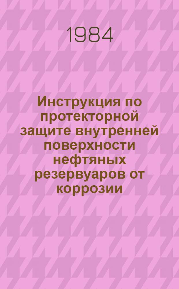 Инструкция по протекторной защите внутренней поверхности нефтяных резервуаров от коррозии : ВСН 158-83 / Миннефтегазстрой : Срок введ. 01.07.84