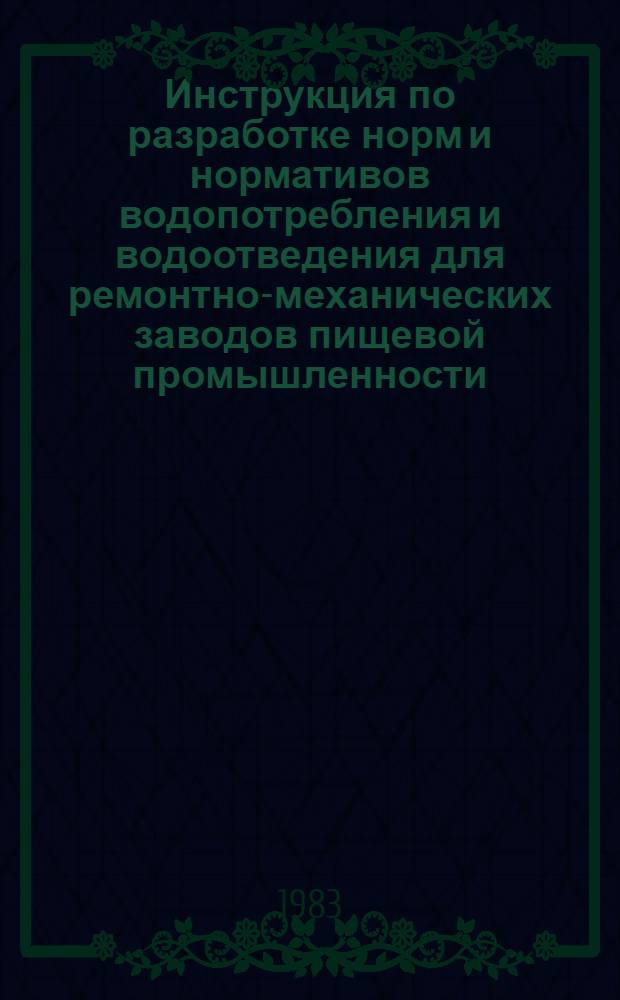 Инструкция по разработке норм и нормативов водопотребления и водоотведения для ремонтно-механических заводов пищевой промышленности : Утв. М-вом пищ. пром-сти СССР 10.12.82