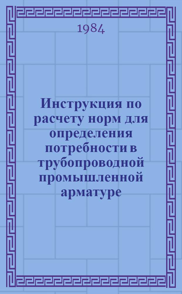 Инструкция по расчету норм для определения потребности в трубопроводной промышленной арматуре : Утв. М-вом рыб. хоз-ва 25.10.83