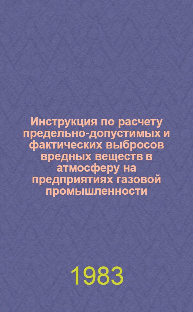Инструкция по расчету предельно-допустимых и фактических выбросов вредных веществ в атмосферу на предприятиях газовой промышленности : Утв. Техн. упр. Мингазпрома 23.02.83