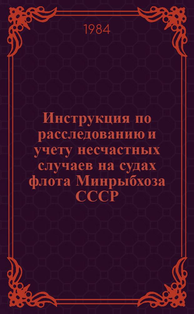 Инструкция по расследованию и учету несчастных случаев на судах флота Минрыбхоза СССР : Утв. Президиумом ЦК Профсоюза рабочих пищ. пром-сти 28.12.83