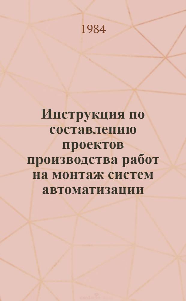 Инструкция по составлению проектов производства работ на монтаж систем автоматизации : ВСН 161-82 / Минмонтажспецстрой СССР : Взамен МСН 161-71 / ММСС СССР : Срок введ. 01.07.83