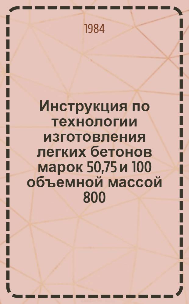 Инструкция по технологии изготовления легких бетонов марок 50,75 и 100 объемной массой 800,900 и 1000 кг/м&sup3; и панелей из них на природном щебне и вспученном перлитовом песке месторождений Армянской ССР : НИИ стр-ва и архитектуры