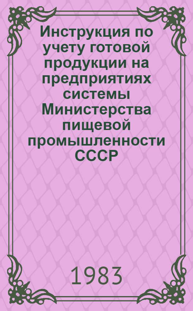 Инструкция по учету готовой продукции на предприятиях системы Министерства пищевой промышленности СССР : Утв. 25.03.83