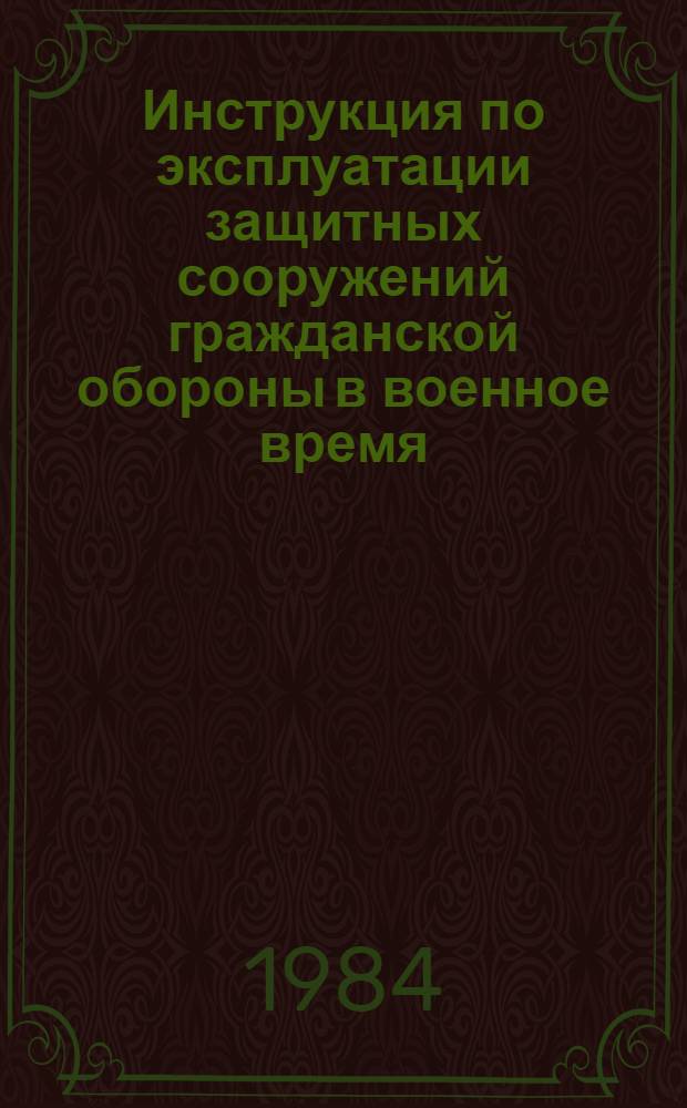 Инструкция по эксплуатации защитных сооружений гражданской обороны в военное время : Введ. в действие 23.08.83
