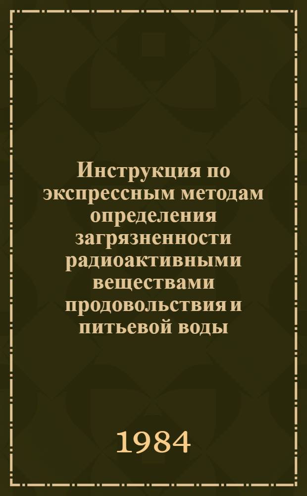 Инструкция по экспрессным методам определения загрязненности радиоактивными веществами продовольствия и питьевой воды : Утв. Гл. сан.-эпидемиол. упр. М-ва здравоохранения СССР 08.05.65