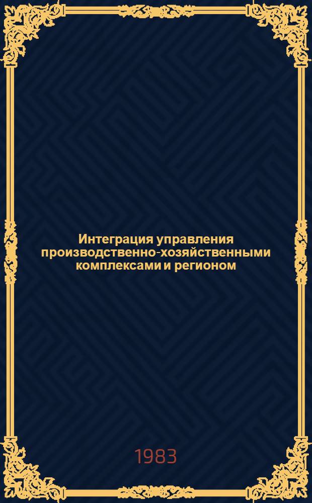 Интеграция управления производственно-хозяйственными комплексами и регионом : (Сб. науч. тр.)