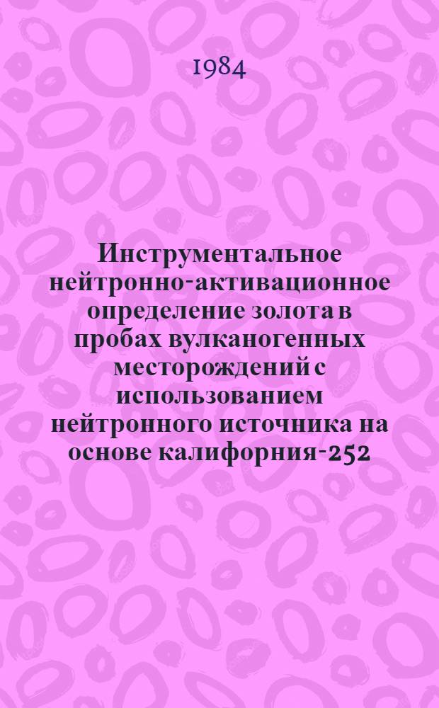 Инструментальное нейтронно-активационное определение золота в пробах вулканогенных месторождений с использованием нейтронного источника на основе калифорния-252 : Методика III и IV категорий