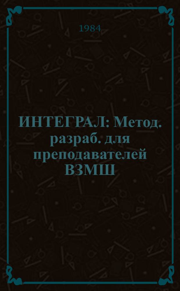 ИНТЕГРАЛ : Метод. разраб. для преподавателей ВЗМШ