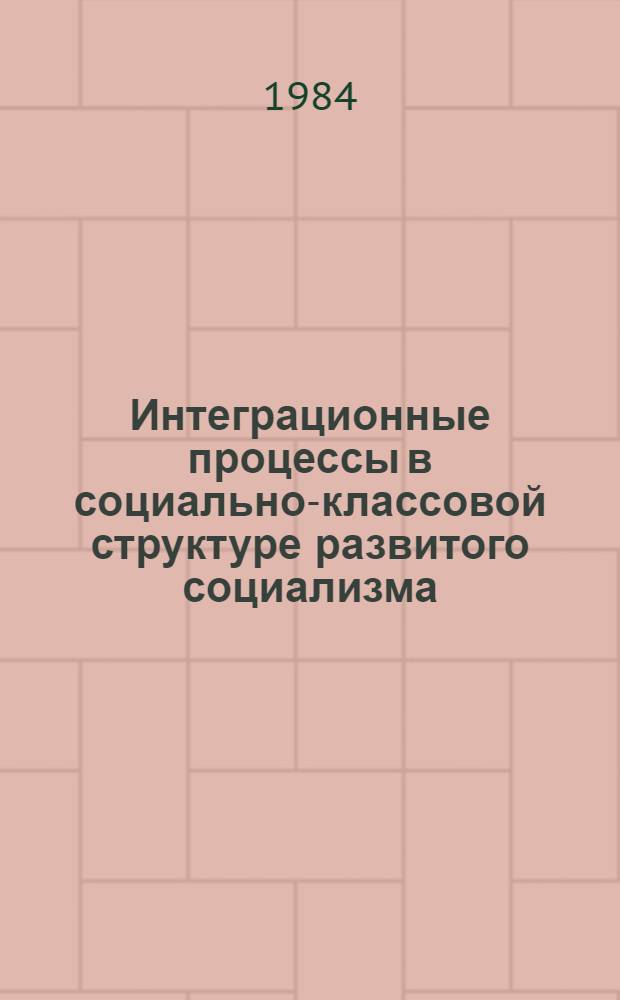 Интеграционные процессы в социально-классовой структуре развитого социализма : Сб. ст.