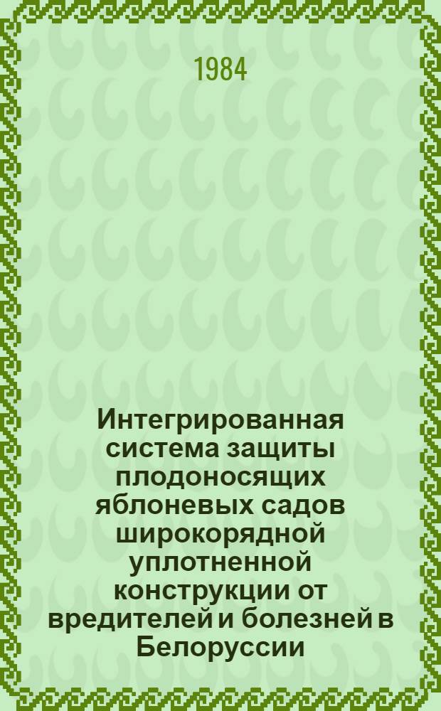 Интегрированная система защиты плодоносящих яблоневых садов широкорядной уплотненной конструкции от вредителей и болезней в Белоруссии : Рекомендации