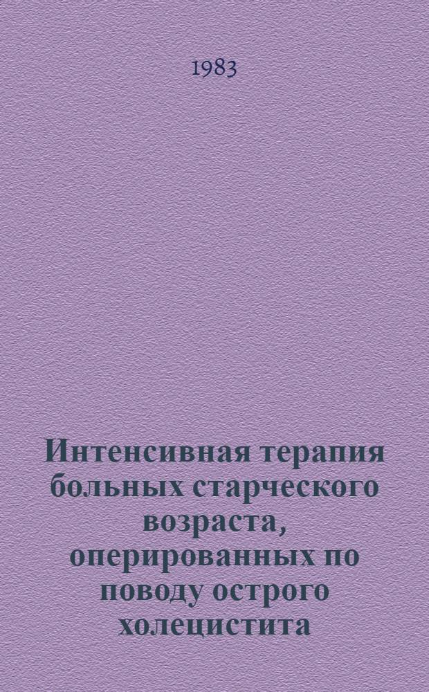 Интенсивная терапия больных старческого возраста, оперированных по поводу острого холецистита : Метод. рекомендации