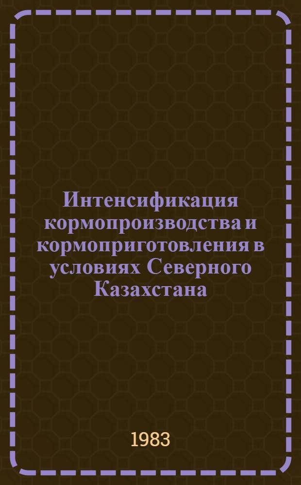 Интенсификация кормопроизводства и кормоприготовления в условиях Северного Казахстана : Сб. статей