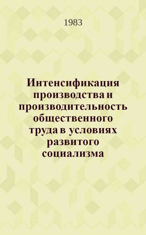 Интенсификация производства и производительность общественного труда в условиях развитого социализма : Сб. ст.