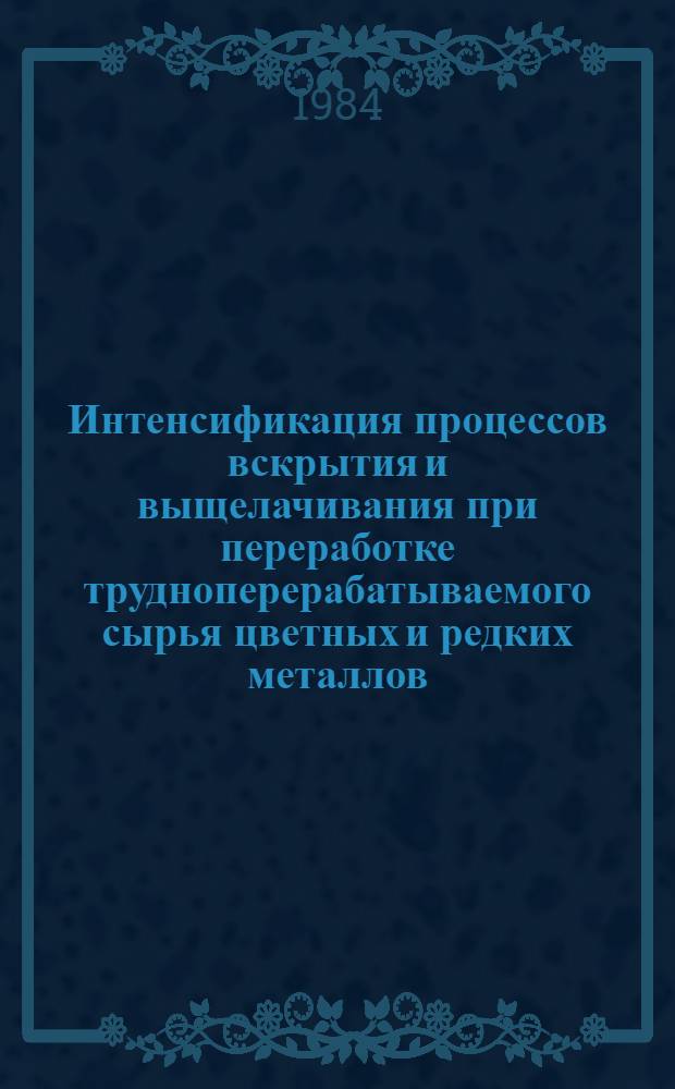 Интенсификация процессов вскрытия и выщелачивания при переработке трудноперерабатываемого сырья цветных и редких металлов : Тез. докл. к Всесоюз. науч.-техн. совещ