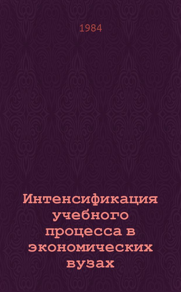 Интенсификация учебного процесса в экономических вузах (факультетах) и совершенствование экономической подготовки студентов неэкономических специальностей : Материалы V респ. учеб.-практ. конф