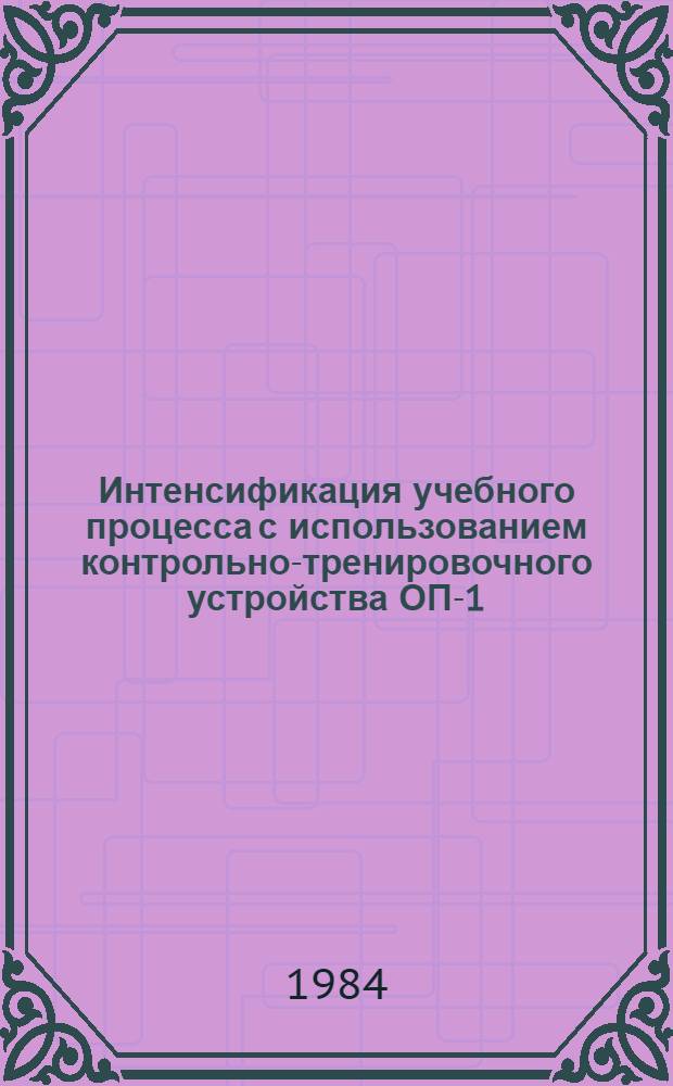 Интенсификация учебного процесса с использованием контрольно-тренировочного устройства ОП-1 : Метод. рекомендации