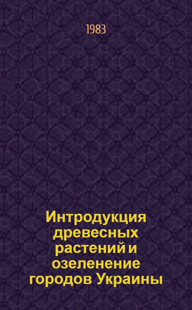 Интродукция древесных растений и озеленение городов Украины : Сб. науч. тр