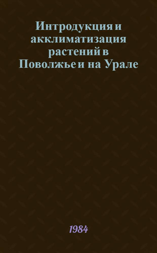 Интродукция и акклиматизация растений в Поволжье и на Урале : Межвуз. сб