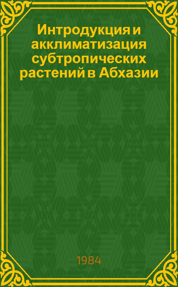 Интродукция и акклиматизация субтропических растений в Абхазии : Сб. статей