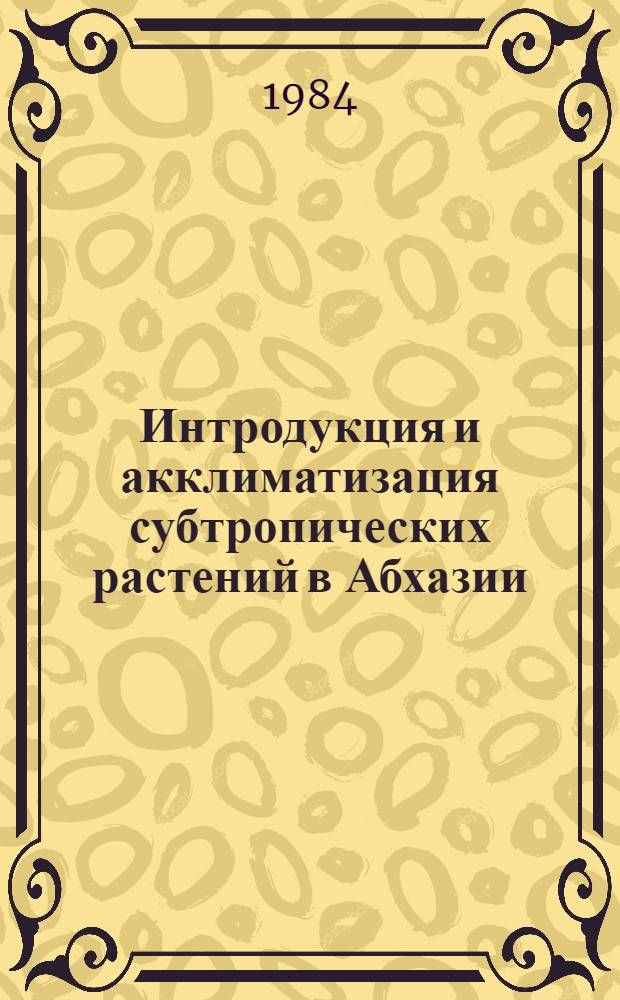 Интродукция и акклиматизация субтропических растений в Абхазии : Сб. ст.