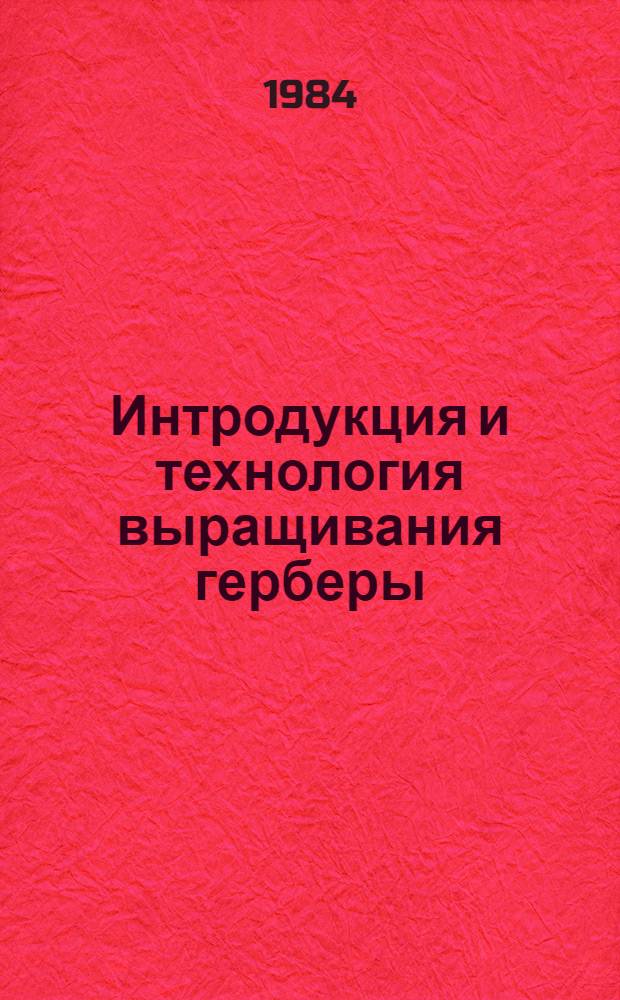 Интродукция и технология выращивания герберы : Тез. докл. I межресп. семинара май 1984, Юрмала