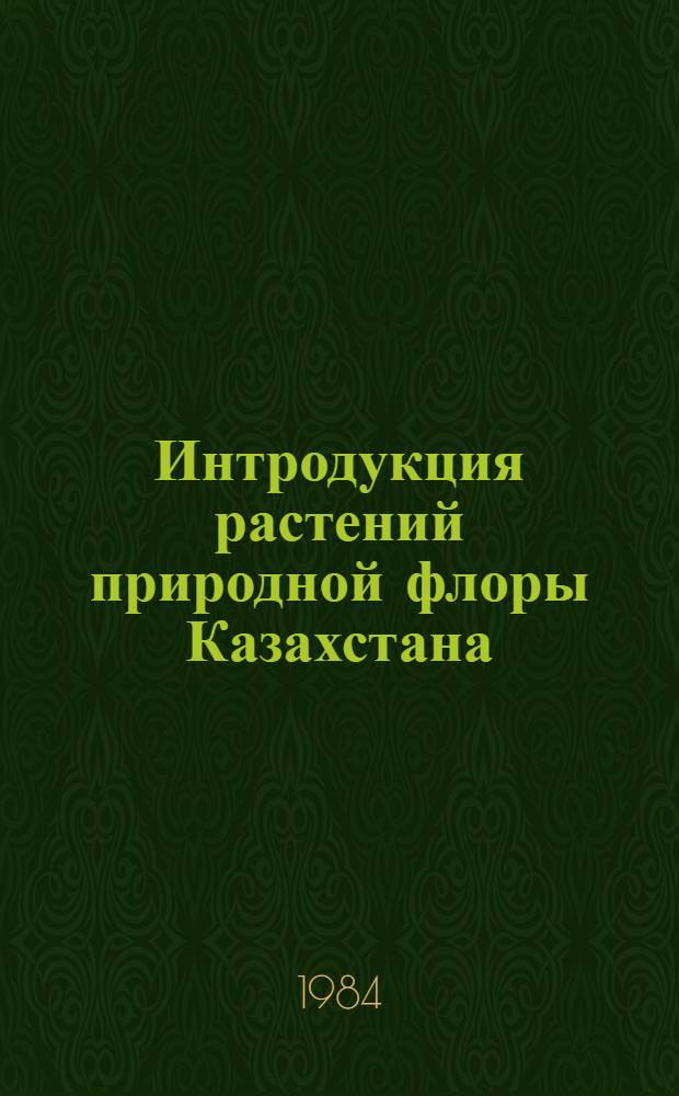 Интродукция растений природной флоры Казахстана : Сб. ст.