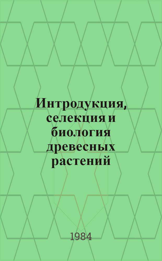 Интродукция, селекция и биология древесных растений = Introduction, breeding and biology of woody plants : Сб. статей