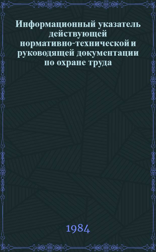Информационный указатель действующей нормативно-технической и руководящей документации по охране труда, имеющей распространение на предприятиях и организации системы Минлегпрома СССР : (По состоянию на 01.57.84)
