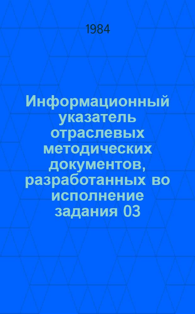 Информационный указатель отраслевых методических документов, разработанных во исполнение задания 03.07 "Разработать и внедрить инструментально-аналитические и балансовые методы определения параметров технологических выбросов и выбросов от сжигания топлив, технологических газов и производственных отходов" программы работ по проблеме ГКНТ 0.85.04 "Создать и внедрить эффективные методы и средства контроля загрязнения окружающей среды" в течение 1981-1983 гг.