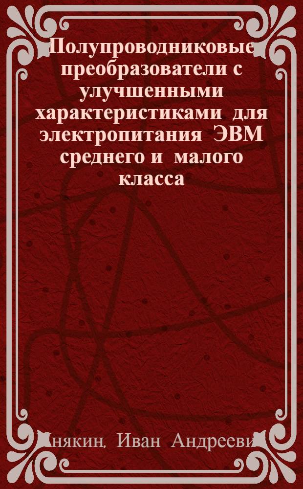 Полупроводниковые преобразователи с улучшенными характеристиками для электропитания ЭВМ среднего и малого класса : Автореф. дис. на соиск. учен. степ. канд. техн. наук : (05.09.12)