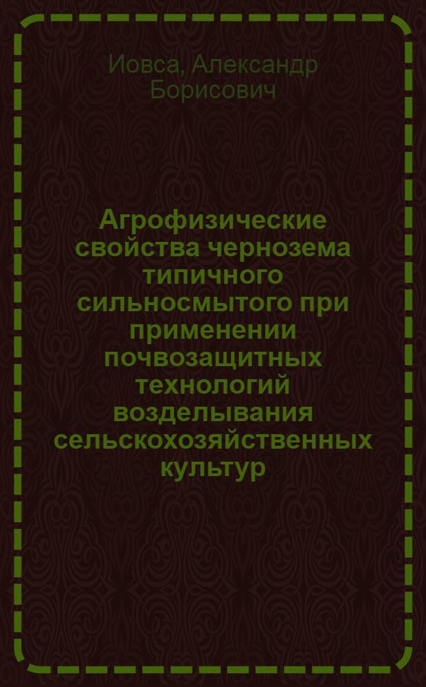 Агрофизические свойства чернозема типичного сильносмытого при применении почвозащитных технологий возделывания сельскохозяйственных культур : Автореф. дис. на соиск. учен. степ. канд. с.-х. наук : (06.01.03)