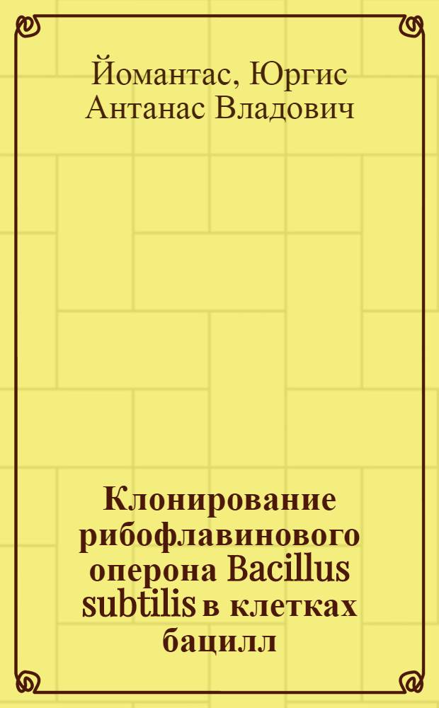 Клонирование рибофлавинового оперона Bacillus subtilis в клетках бацилл : Автореф. дис. на соиск. учен. степ. канд. биол. наук : (03.00.15)