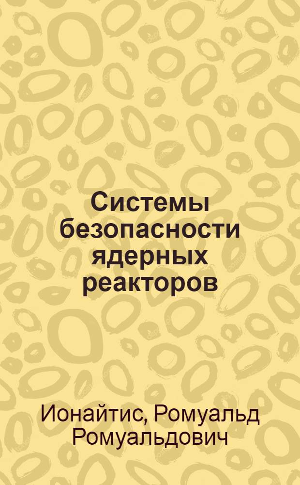 Системы безопасности ядерных реакторов : Обзор по данным отеч. и зарубеж. печати 1960-1983 гг. АИНФ 614